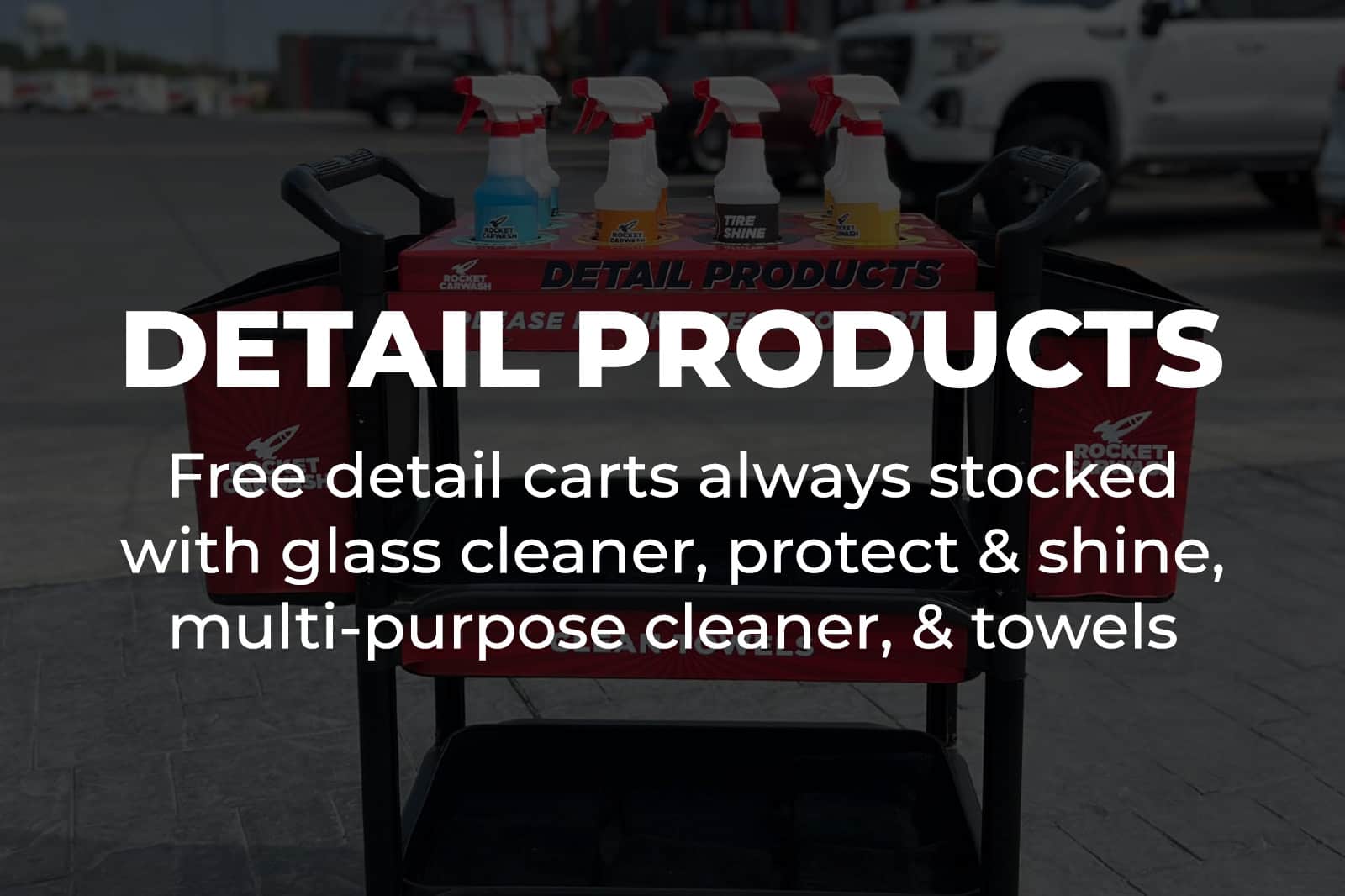 Detail Products: Free detail carts always stocked with glass cleaner, protect & shine, multi-purpose cleaner, & towels<br />
